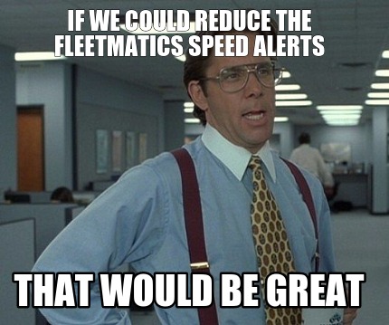 if-we-could-reduce-the-fleetmatics-speed-alerts-that-would-be-great