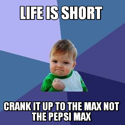 life-is-short-crank-it-up-to-the-max-not-the-pepsi-max