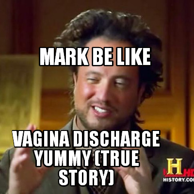 vagina-discharge-yummy-true-story-mark-be-like