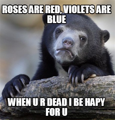 roses-are-red-violets-are-blue-when-u-r-dead-i-be-hapy-for-u