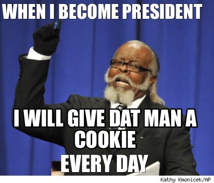 when-i-become-president-i-will-give-dat-man-a-cookie-every-day