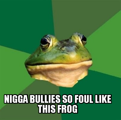 nigga-bullies-so-foul-like-this-frog