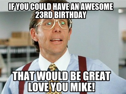 if-you-could-have-an-awesome-23rd-birthday-that-would-be-great-love-you-mike