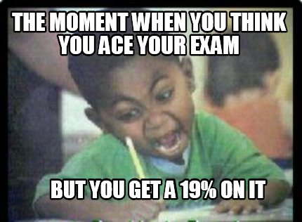the-moment-when-you-think-you-ace-your-exam-but-you-get-a-19-on-it