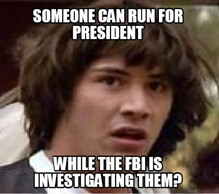 someone-can-run-for-president-while-the-fbi-is-investigating-them