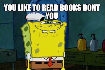 you-like-to-read-books-dont-you