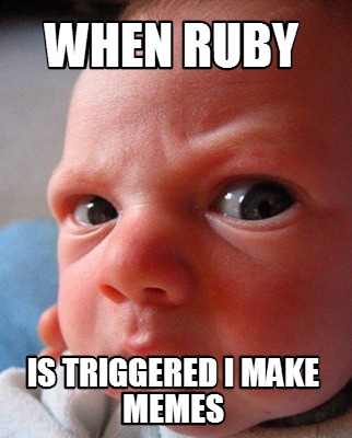 when-ruby-is-triggered-i-make-memes