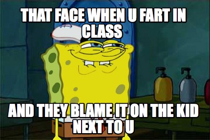 that-face-when-u-fart-in-class-and-they-blame-it-on-the-kid-next-to-u
