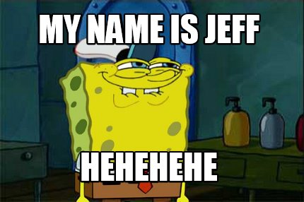 my-name-is-jeff-hehehehe