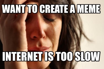want-to-create-a-meme-internet-is-too-slow