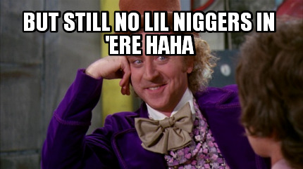 but-still-no-lil-niggers-in-ere-haha