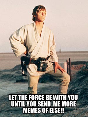 let-the-force-be-with-you-until-you-send-me-more-memes-of-else