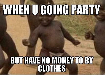 when-u-going-party-but-have-no-money-to-by-clothes