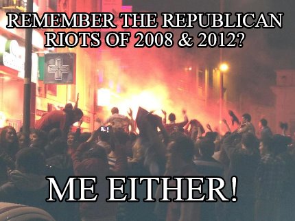 remember-the-republican-riots-of-2008-2012-me-either