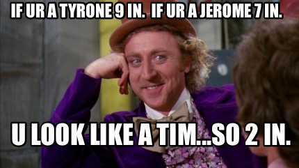 if-ur-a-tyrone-9-in.-if-ur-a-jerome-7-in.-u-look-like-a-tim...so-2-in