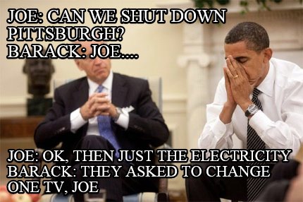 joe-can-we-shut-down-pittsburgh-barack-joe....-joe-ok-then-just-the-electricity-
