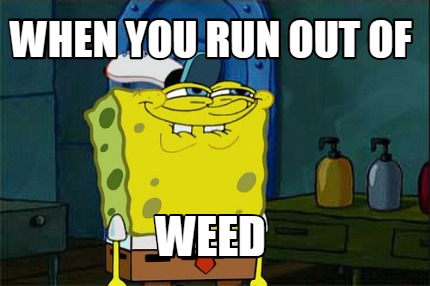 when-you-run-out-of-weed