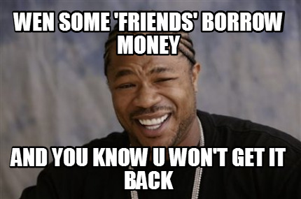 wen-some-friends-borrow-money-and-you-know-u-wont-get-it-back