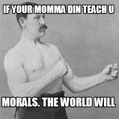 if-your-momma-din-teach-u-morals.-the-world-will
