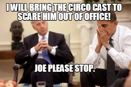 i-will-bring-the-circo-cast-to-scare-him-out-of-office-joe-please-stop