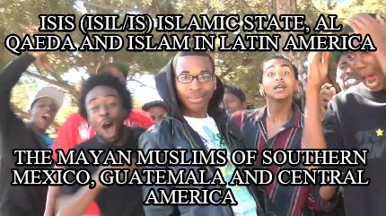 isis-isilis-islamic-state-al-qaeda-and-islam-in-latin-america-the-mayan-muslims-
