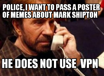 police-i-want-to-pass-a-poster-of-memes-about-mark-shipton-he-does-not-use-vpn