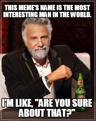 this-memes-name-is-the-most-interesting-man-in-the-world.-im-like-are-you-sure-a