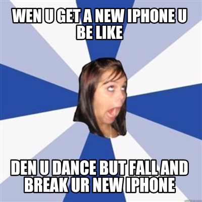 wen-u-get-a-new-iphone-u-be-like-den-u-dance-but-fall-and-break-ur-new-iphone