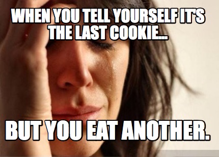 when-you-tell-yourself-its-the-last-cookie...-but-you-eat-another