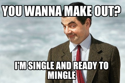 you-wanna-make-out-im-single-and-ready-to-mingle