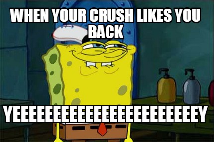 when-your-crush-likes-you-back-yeeeeeeeeeeeeeeeeeeeeeeey