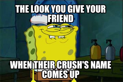 the-look-you-give-your-friend-when-their-crushs-name-comes-up
