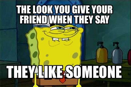 the-look-you-give-your-friend-when-they-say-they-like-someone