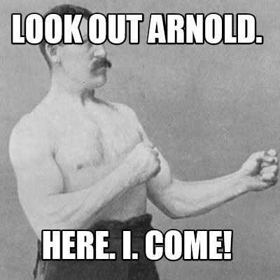 look-out-arnold.-here.-i.-come