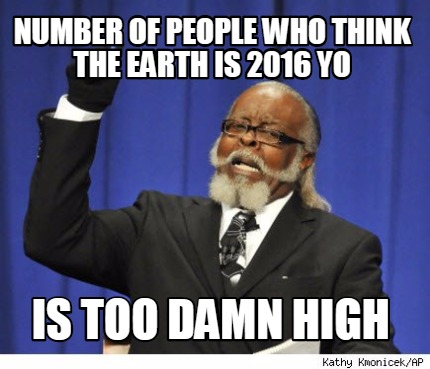 number-of-people-who-think-the-earth-is-2016-yo-is-too-damn-high