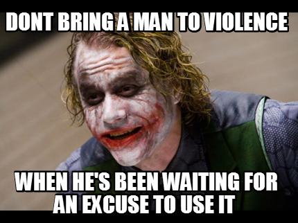 dont-bring-a-man-to-violence-when-hes-been-waiting-for-an-excuse-to-use-it