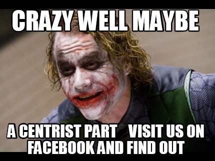 crazy-well-maybe-a-centrist-part-visit-us-on-facebook-and-find-out