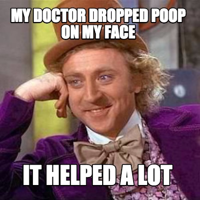 my-doctor-dropped-poop-on-my-face-it-helped-a-lot