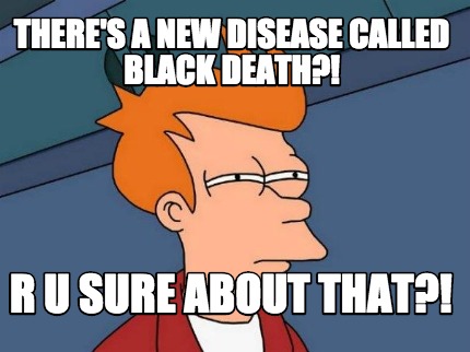 theres-a-new-disease-called-black-death-r-u-sure-about-that