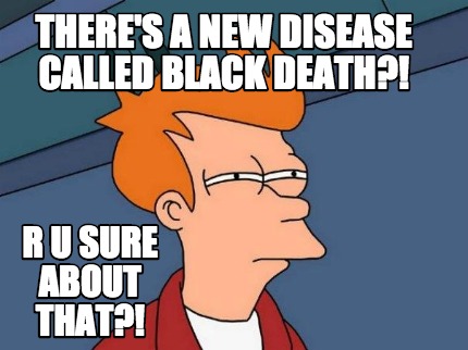 theres-a-new-disease-called-black-death-r-u-sure-about-that9