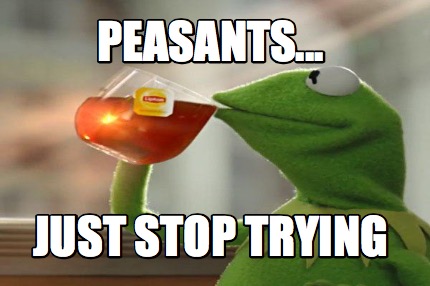 peasants...-just-stop-trying