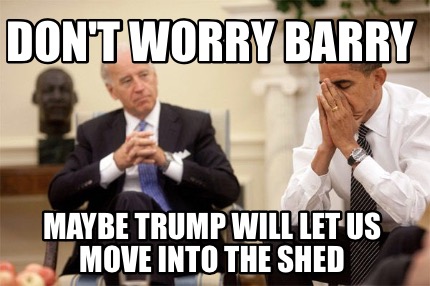 dont-worry-barry-maybe-trump-will-let-us-move-into-the-shed