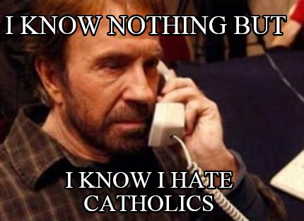i-know-nothing-but-i-know-i-hate-catholics