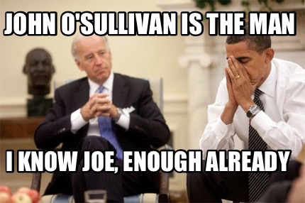 john-osullivan-is-the-man-i-know-joe-enough-already