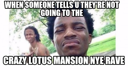 when-someone-tells-u-theyre-not-going-to-the-crazy-lotus-mansion-nye-rave2