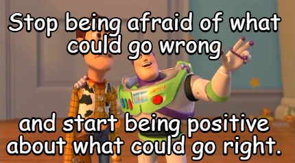 stop-being-afraid-of-what-could-go-wrong-and-start-being-positive-about-what-cou
