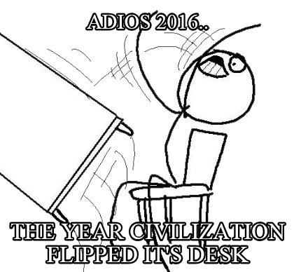 adios-2016..-the-year-civilization-flipped-its-desk