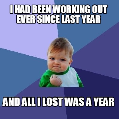 i-had-been-working-out-ever-since-last-year-and-all-i-lost-was-a-year