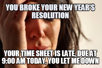 you-broke-your-new-years-resolution-your-time-sheet-is-late-due-at-900-am-today-