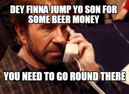 dey-finna-jump-yo-son-for-some-beer-money-you-need-to-go-round-there